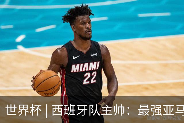 世界杯 | 西班牙队主帅：最强亚马尔尚未到来