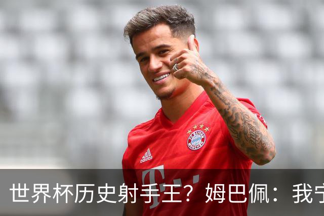 世界杯历史射手王？姆巴佩：我宁愿进决赛