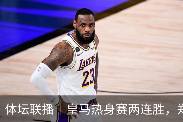 体坛联播｜皇马热身赛两连胜，郑钦文华盛顿首轮遭逆转出局