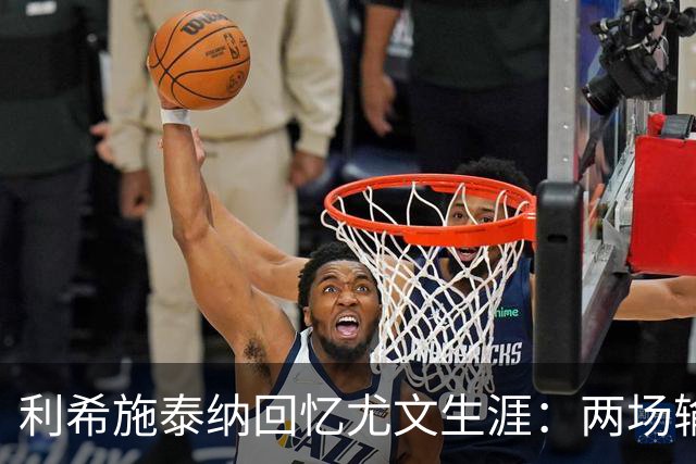 利希施泰纳回忆尤文生涯：两场输掉的欧冠决赛至今仍让我心痛