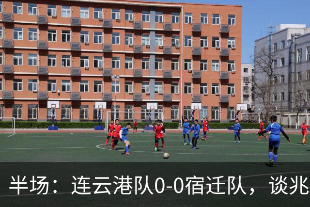 半场：连云港队0-0宿迁队，谈兆然头球破门被吹