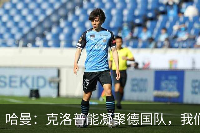 哈曼：克洛普能凝聚德国队，我们真实实力要比世界杯上更强
