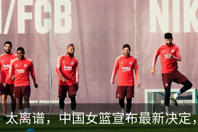 太离谱，中国女篮宣布最新决定，国际联赛震惊，又被球迷笑话