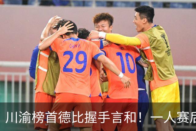 川渝榜首德比握手言和！一人赛后被盛赞 19岁的他完全可入选国足！