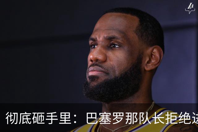 彻底砸手里：巴塞罗那队长拒绝进行手术的建议