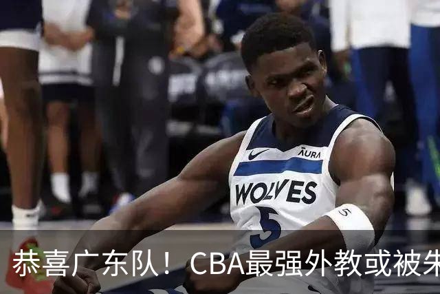 恭喜广东队！CBA最强外教或被朱芳雨截胡，徐昕回归已成定局？