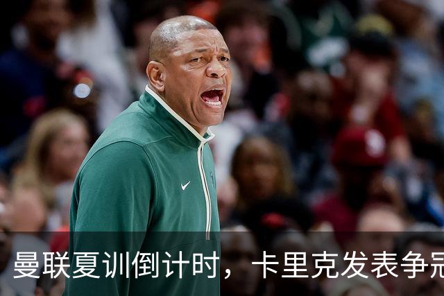 曼联夏训倒计时，卡里克发表争冠宣言！更上一层楼为所有奖杯而战