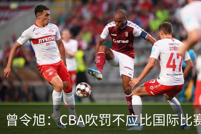 曾令旭：CBA吹罚不应比国际比赛松 否则易受伤