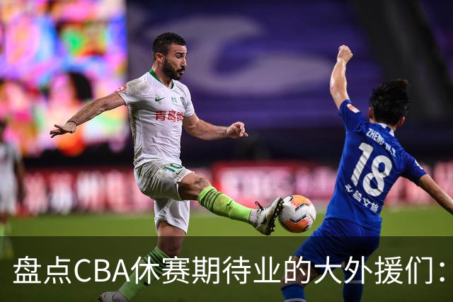 盘点CBA休赛期待业的大外援们：克里斯莫兰德领衔