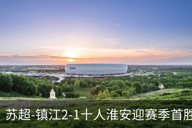 苏超-镇江2-1十人淮安迎赛季首胜 肖陈亚梅开二度许振宇直红