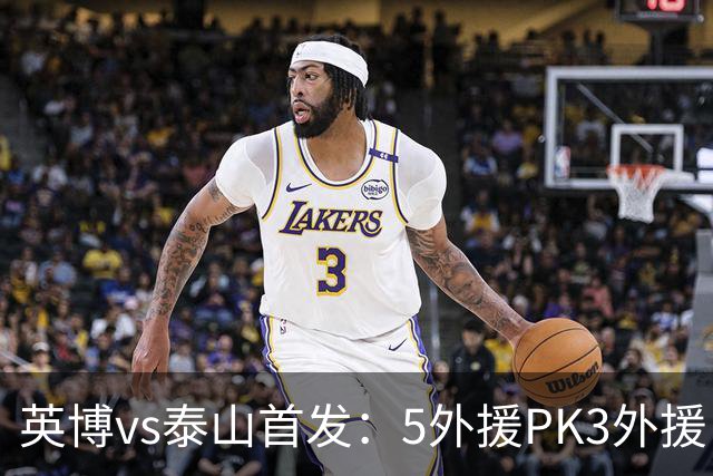 英博vs泰山首发：5外援PK3外援！毛伟杰、泽卡出战，克雷桑替补