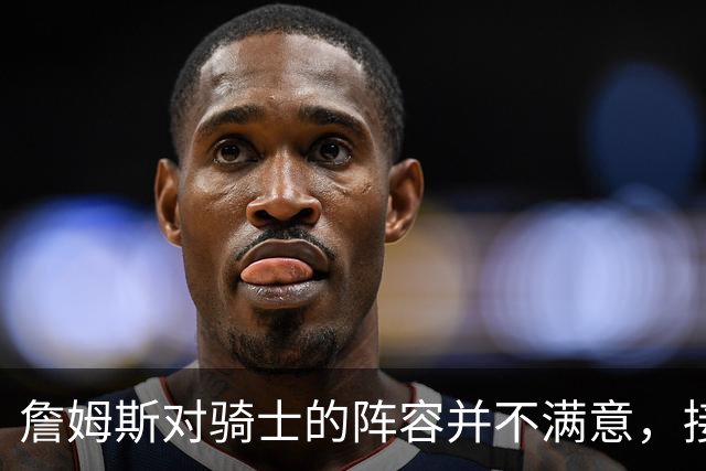 詹姆斯对骑士的阵容并不满意，接下来骑士会以2-3年合同签回哈登