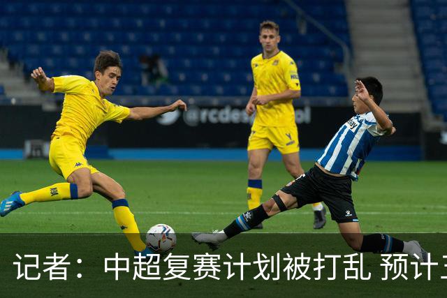 记者：中超复赛计划被打乱 预计五月结束能开赛