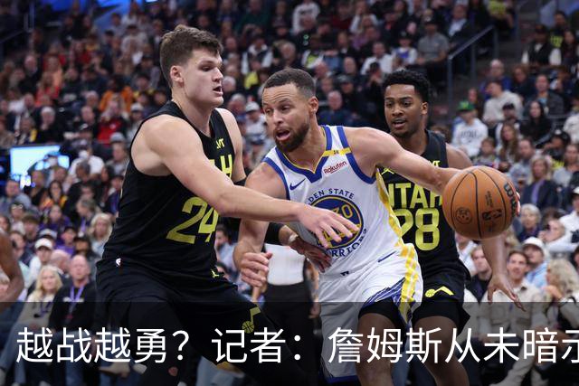 越战越勇？记者：詹姆斯从未暗示过下赛季就将是他的退役赛季