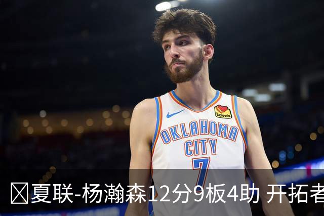 🏀夏联-杨瀚森12分9板4助 开拓者惜败太阳 马卢阿奇19+11