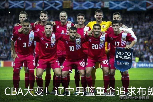 CBA大变！辽宁男篮重金追求布朗，胡金秋竟成“有价无市”香饽饽